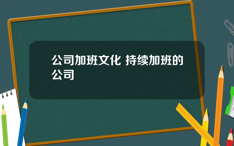 公司加班文化 持续加班的公司